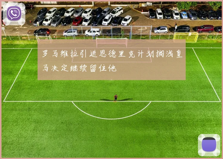 罗马维拉引进恩德里克计划搁浅皇马决定继续留住他