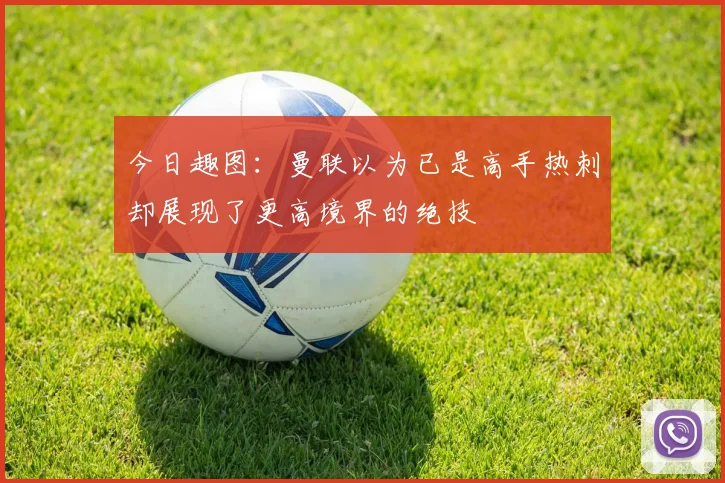 今日趣图：曼联以为已是高手热刺却展现了更高境界的绝技