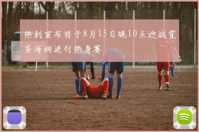 热刺宣布将于8月15日晚10点迎战霍芬海姆进行热身赛