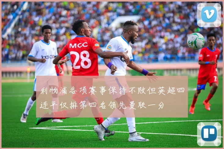 利物浦各项赛事保持不败但英超四连平仅排第四名领先曼联一分
