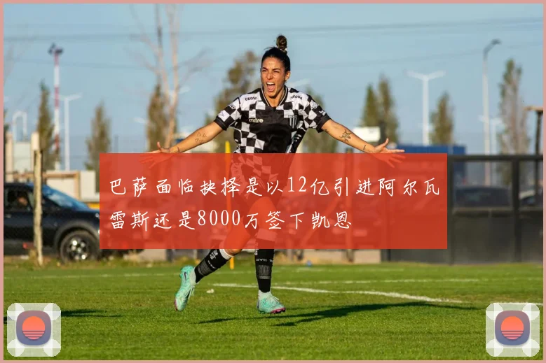 巴萨面临抉择是以12亿引进阿尔瓦雷斯还是8000万签下凯恩
