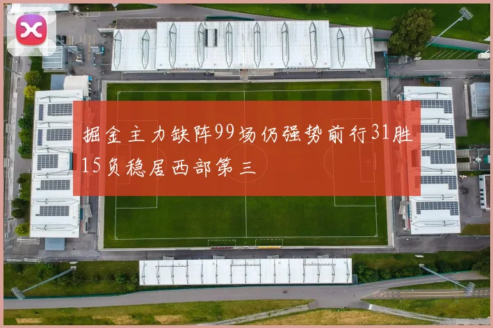 掘金主力缺阵99场仍强势前行31胜15负稳居西部第三