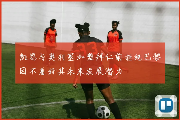 凯恩与奥利塞加盟拜仁前拒绝巴黎因不看好其未来发展潜力
