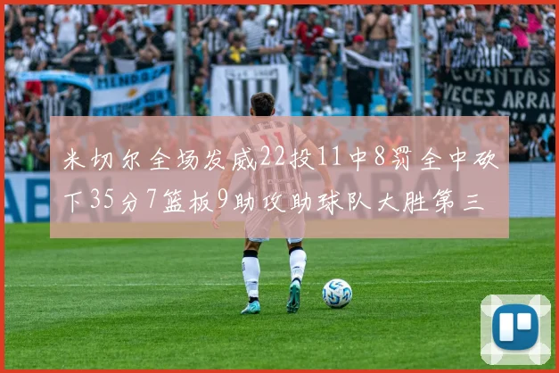 米切尔全场发威22投11中8罚全中砍下35分7篮板9助攻助球队大胜第三节独得20分