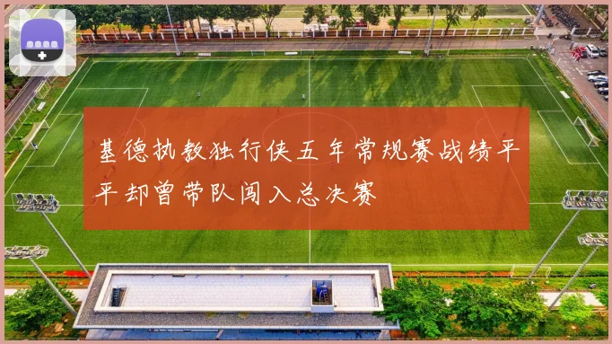 基德执教独行侠五年常规赛战绩平平却曾带队闯入总决赛
