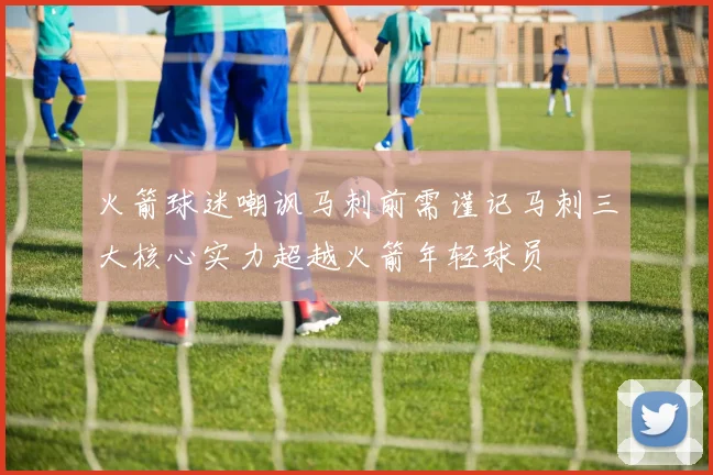 火箭球迷嘲讽马刺前需谨记马刺三大核心实力超越火箭年轻球员