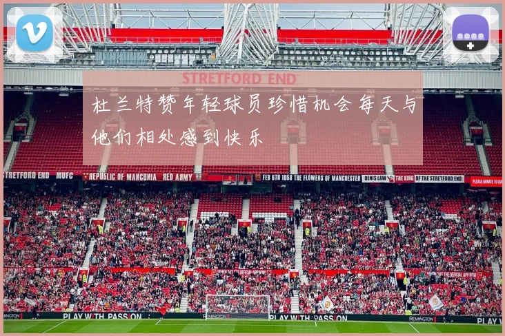 杜兰特赞年轻球员珍惜机会每天与他们相处感到快乐