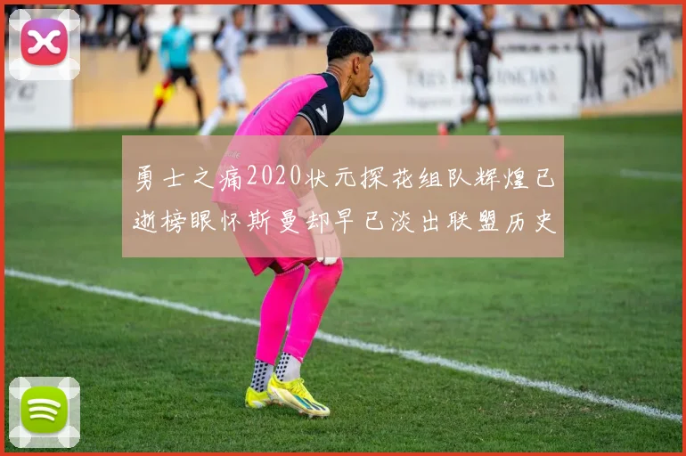 勇士之痛2020状元探花组队辉煌已逝榜眼怀斯曼却早已淡出联盟历史舞台