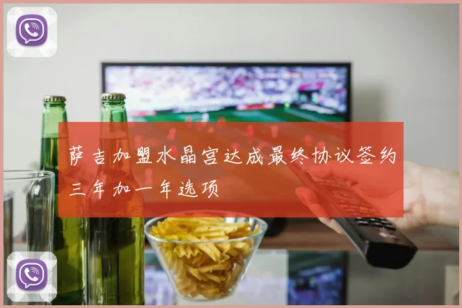 萨吉加盟水晶宫达成最终协议签约三年加一年选项