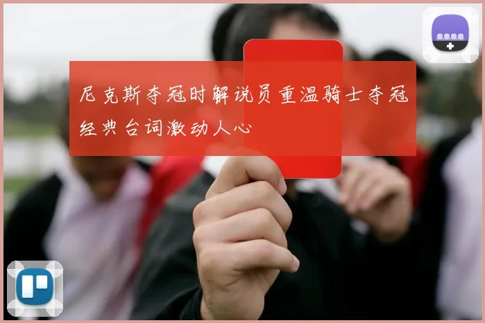 尼克斯夺冠时解说员重温骑士夺冠经典台词激动人心