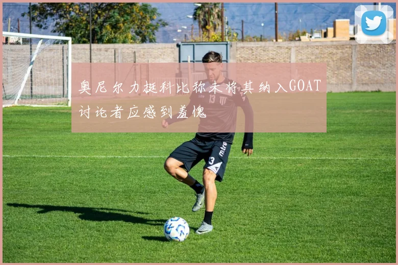 奥尼尔力挺科比称未将其纳入GOAT讨论者应感到羞愧